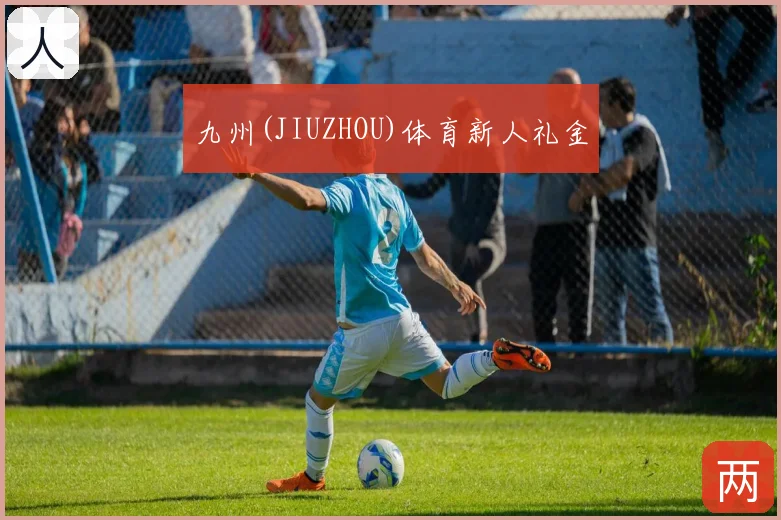 九州(JIUZHOU)体育新人礼金